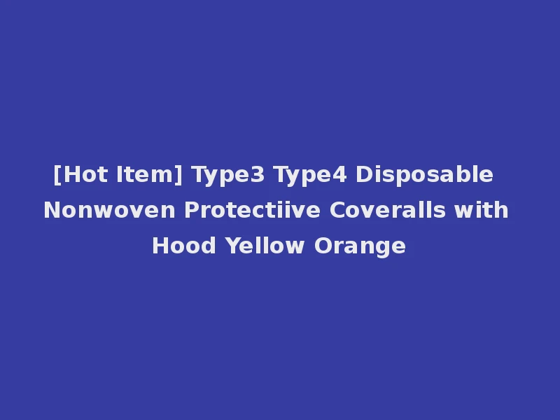 [Hot Item] Type3 Type4 Disposable Nonwoven Protectiive Coveralls with Hood Yellow Orange