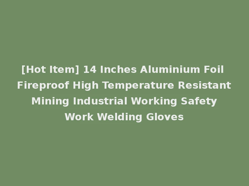 [Hot Item] 14 Inches Aluminium Foil Fireproof High Temperature Resistant Mining Industrial Working Safety Work Welding Gloves