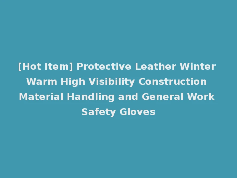 [Hot Item] Protective Leather Winter Warm High Visibility Construction Material Handling and General Work Safety Gloves