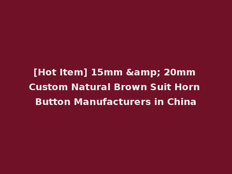 [Hot Item] 15mm & 20mm Custom Natural Brown Suit Horn Button Manufacturers in China
