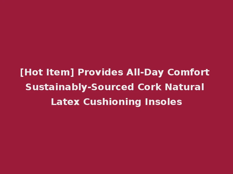 [Hot Item] Provides All-Day Comfort Sustainably-Sourced Cork Natural Latex Cushioning Insoles