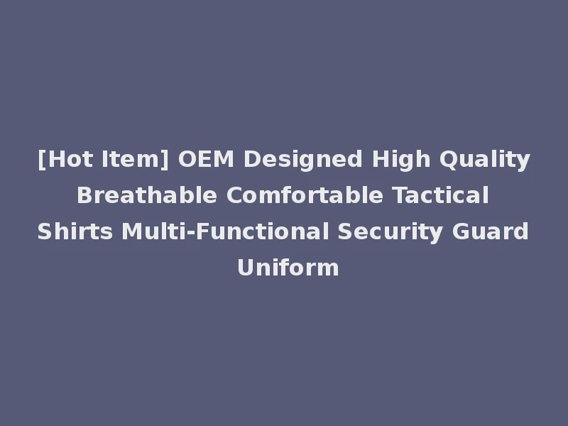 [Hot Item] OEM Designed High Quality Breathable Comfortable Tactical Shirts Multi-Functional Security Guard Uniform