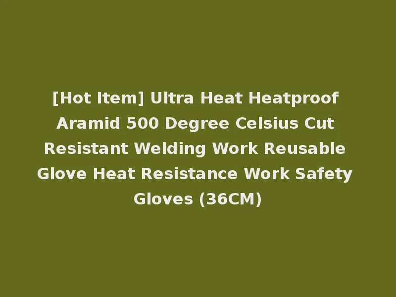 [Hot Item] Ultra Heat Heatproof Aramid 500 Degree Celsius Cut Resistant Welding Work Reusable Glove Heat Resistance Work Safety Gloves (36CM)