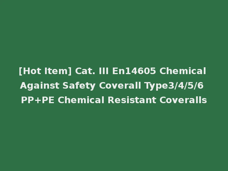 [Hot Item] Cat. III En14605 Chemical Against Safety Coverall Type3/4/5/6 PP+PE Chemical Resistant Coveralls
