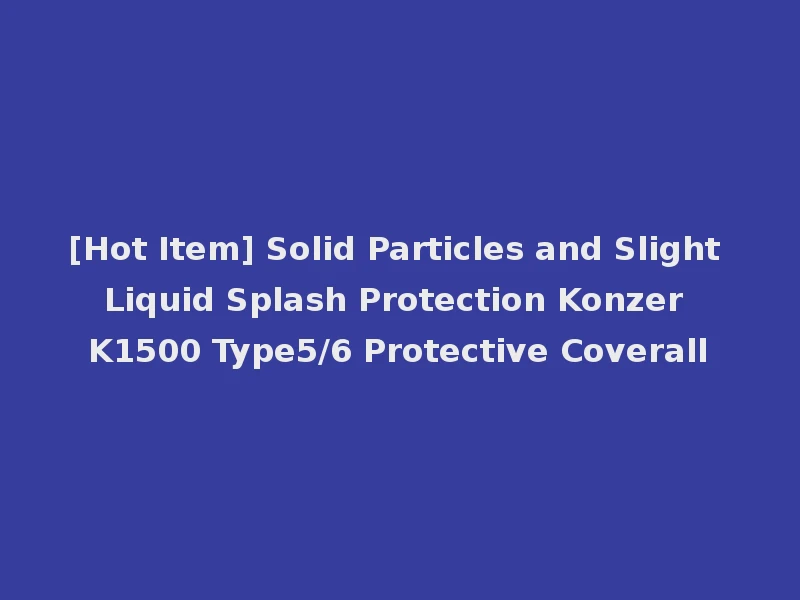 [Hot Item] Solid Particles and Slight Liquid Splash Protection Konzer K1500 Type5/6 Protective Coverall