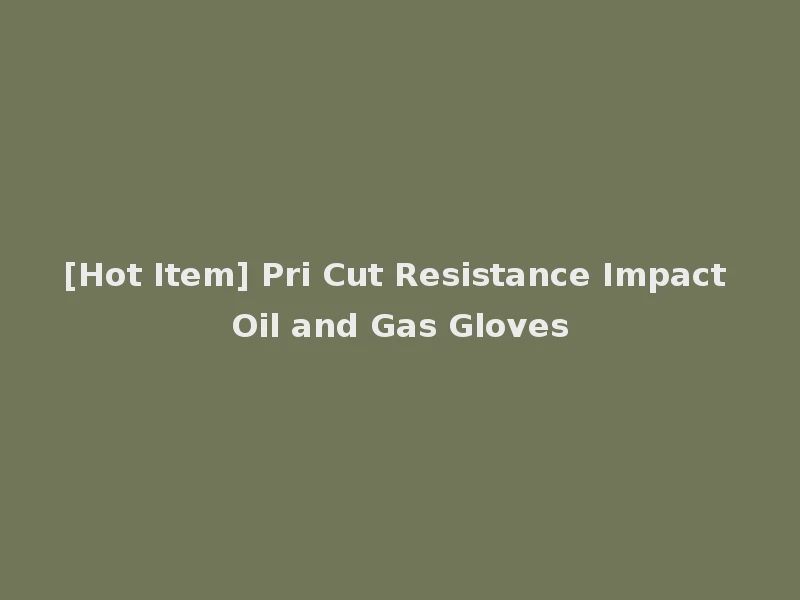 [Hot Item] Pri Cut Resistance Impact Oil and Gas Gloves