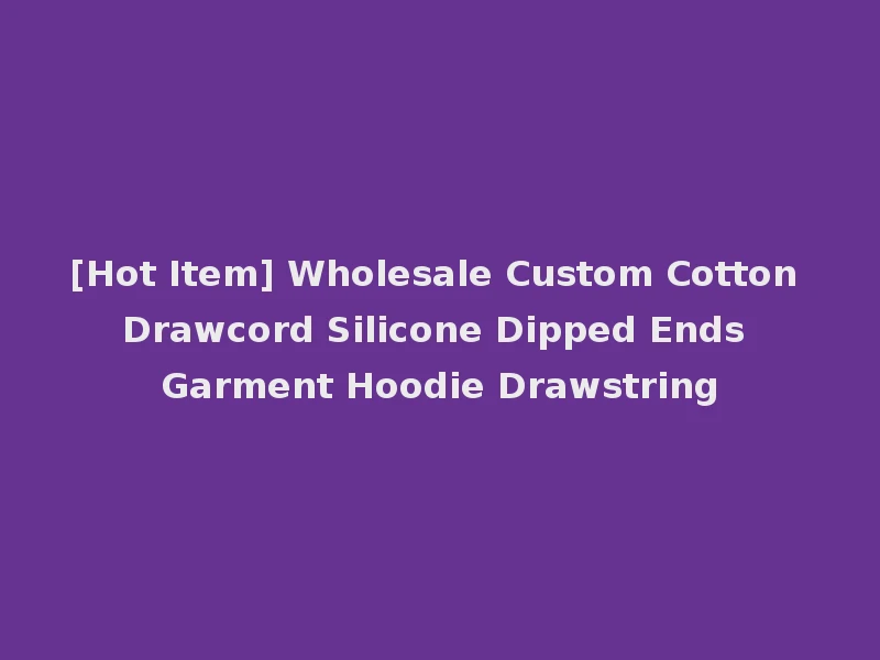 [Hot Item] Wholesale Custom Cotton Drawcord Silicone Dipped Ends Garment Hoodie Drawstring