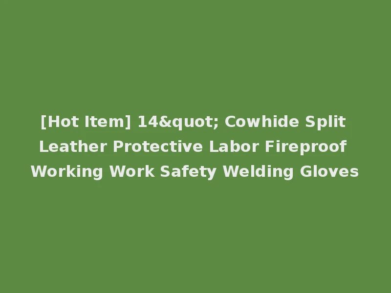 [Hot Item] 14" Cowhide Split Leather Protective Labor Fireproof Working Work Safety Welding Gloves
