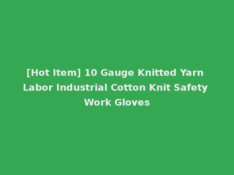[Hot Item] 10 Gauge Knitted Yarn Labor Industrial Cotton Knit Safety Work Gloves