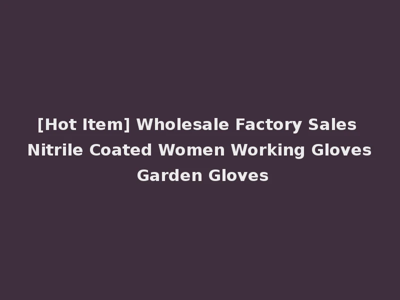 [Hot Item] Wholesale Factory Sales Nitrile Coated Women Working Gloves Garden Gloves