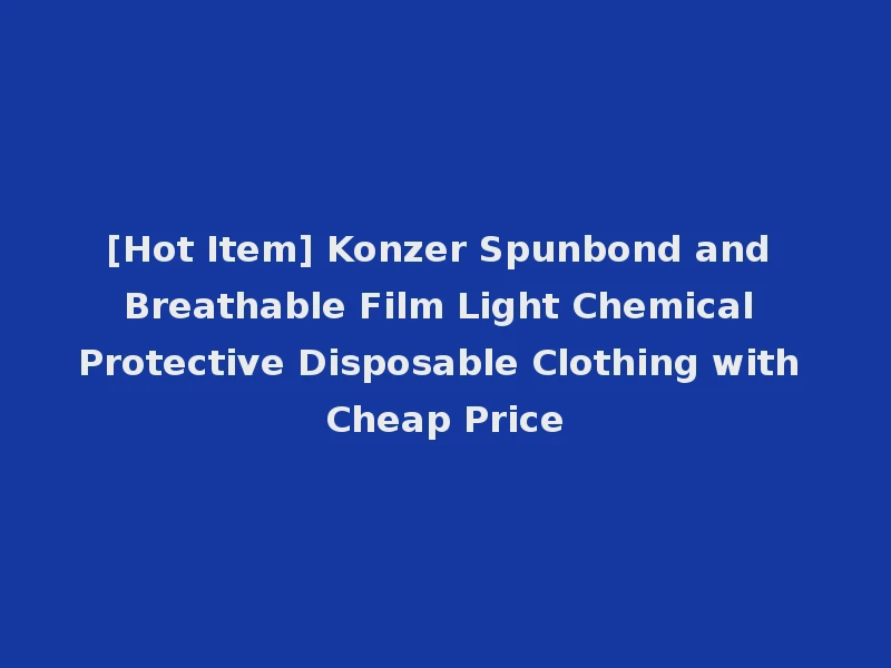 [Hot Item] Konzer Spunbond and Breathable Film Light Chemical Protective Disposable Clothing with Cheap Price