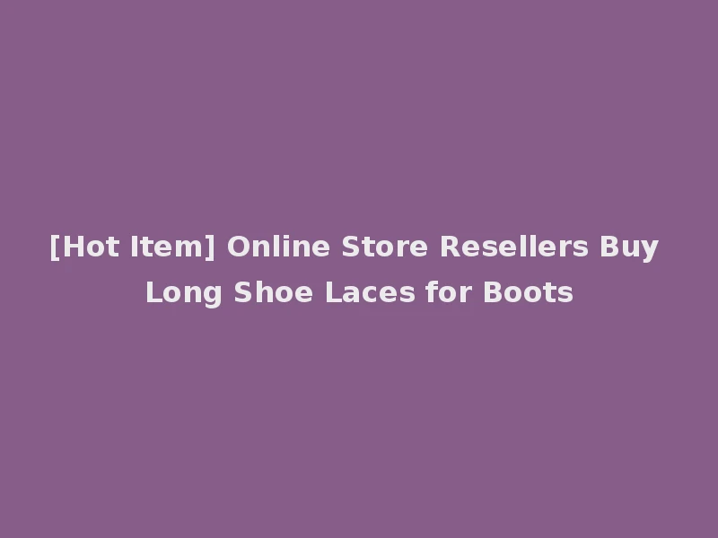 [Hot Item] Online Store Resellers Buy Long Shoe Laces for Boots