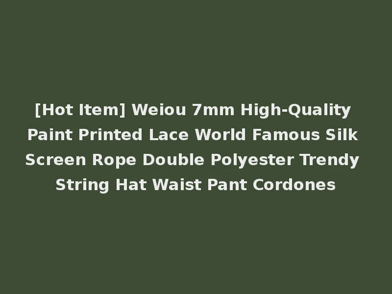 [Hot Item] Weiou 7mm High-Quality Paint Printed Lace World Famous Silk Screen Rope Double Polyester Trendy String Hat Waist Pant Cordones
