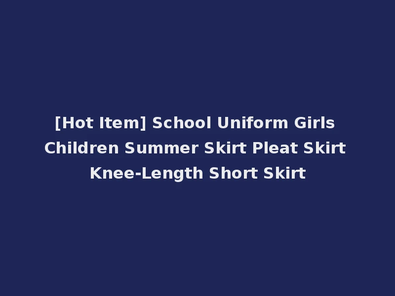 [Hot Item] School Uniform Girls Children Summer Skirt Pleat Skirt Knee-Length Short Skirt