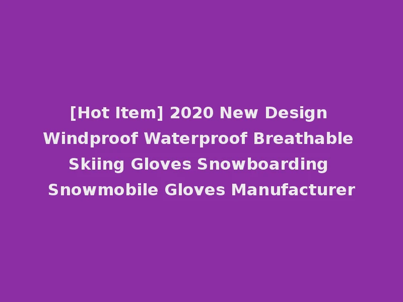 [Hot Item] 2020 New Design Windproof Waterproof Breathable Skiing Gloves Snowboarding Snowmobile Gloves Manufacturer