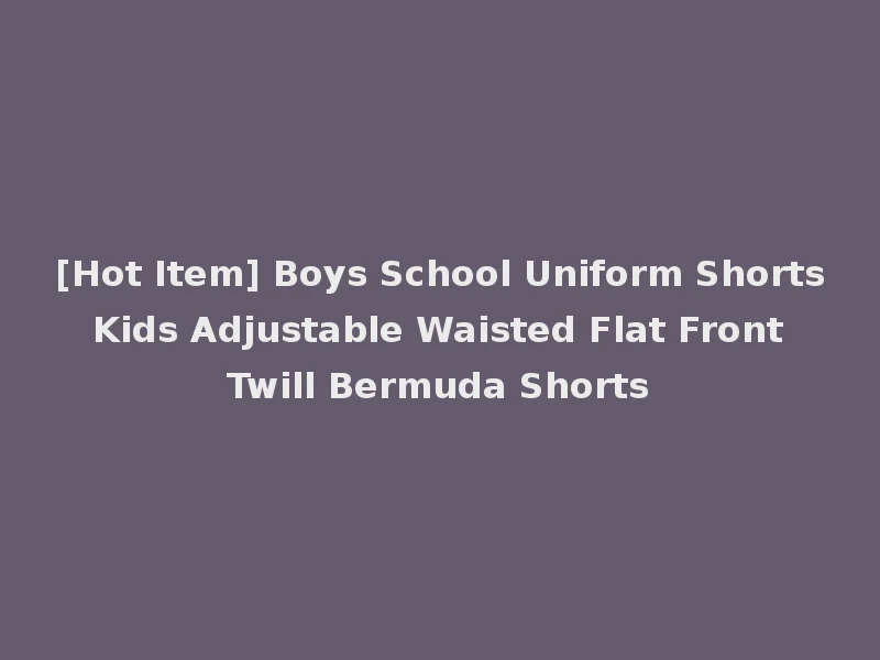 [Hot Item] Boys School Uniform Shorts Kids Adjustable Waisted Flat Front Twill Bermuda Shorts