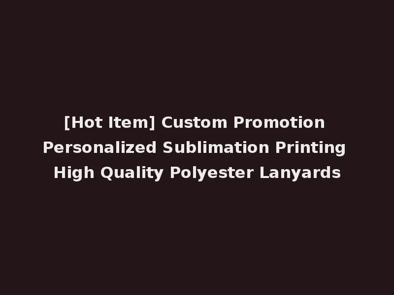 [Hot Item] Custom Promotion Personalized Sublimation Printing High Quality Polyester Lanyards