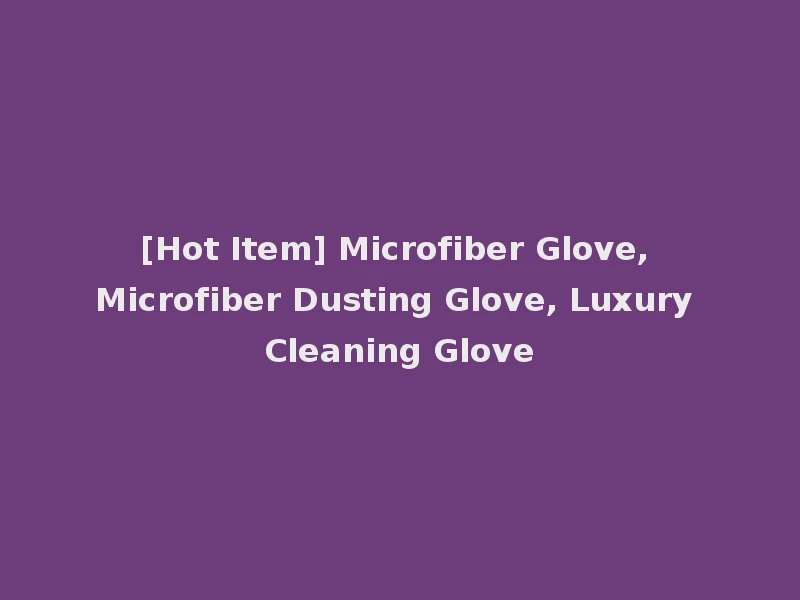[Hot Item] Microfiber Glove, Microfiber Dusting Glove, Luxury Cleaning Glove