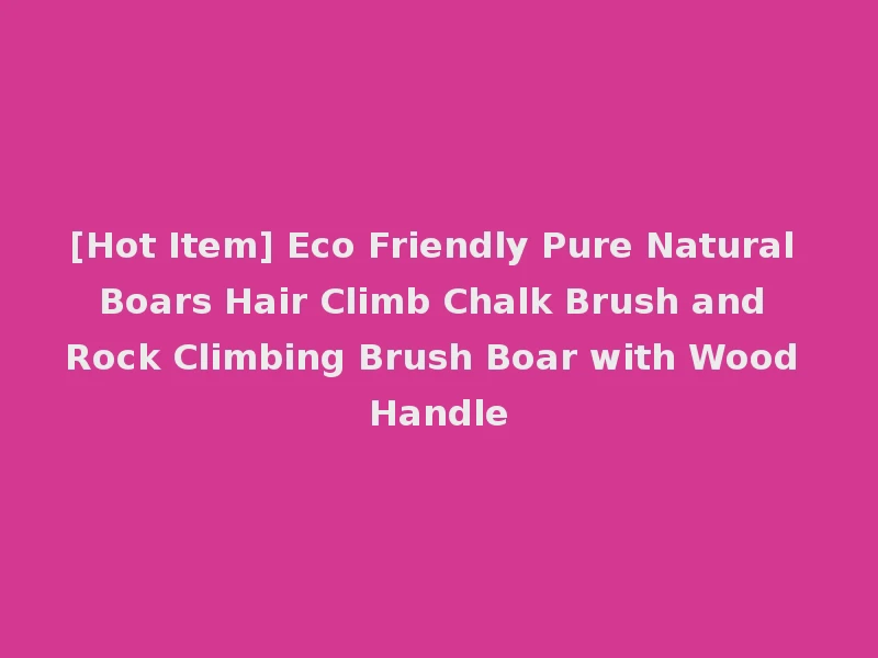 [Hot Item] Eco Friendly Pure Natural Boars Hair Climb Chalk Brush and Rock Climbing Brush Boar with Wood Handle