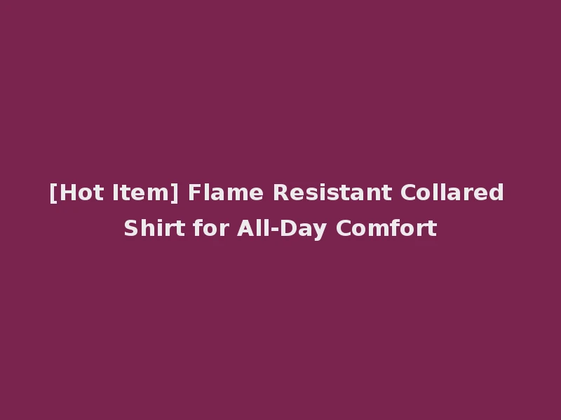 [Hot Item] Flame Resistant Collared Shirt for All-Day Comfort