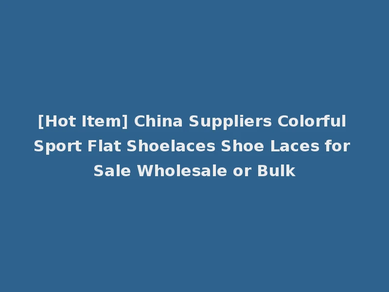 [Hot Item] China Suppliers Colorful Sport Flat Shoelaces Shoe Laces for Sale Wholesale or Bulk