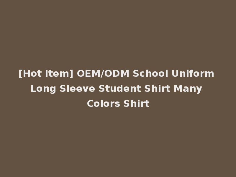 [Hot Item] OEM/ODM School Uniform Long Sleeve Student Shirt Many Colors Shirt