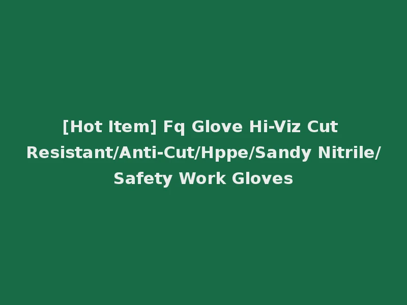 [Hot Item] Fq Glove Hi-Viz Cut Resistant/Anti-Cut/Hppe/Sandy Nitrile/Safety Work Gloves