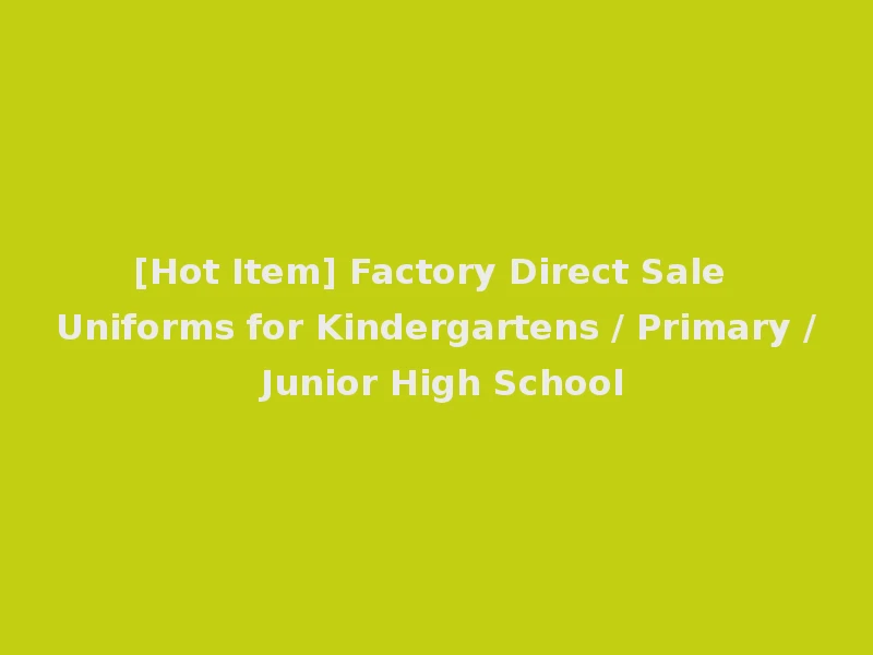 [Hot Item] Factory Direct Sale Uniforms for Kindergartens / Primary / Junior High School
