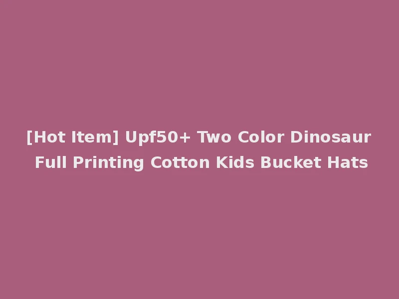 [Hot Item] Upf50+ Two Color Dinosaur Full Printing Cotton Kids Bucket Hats