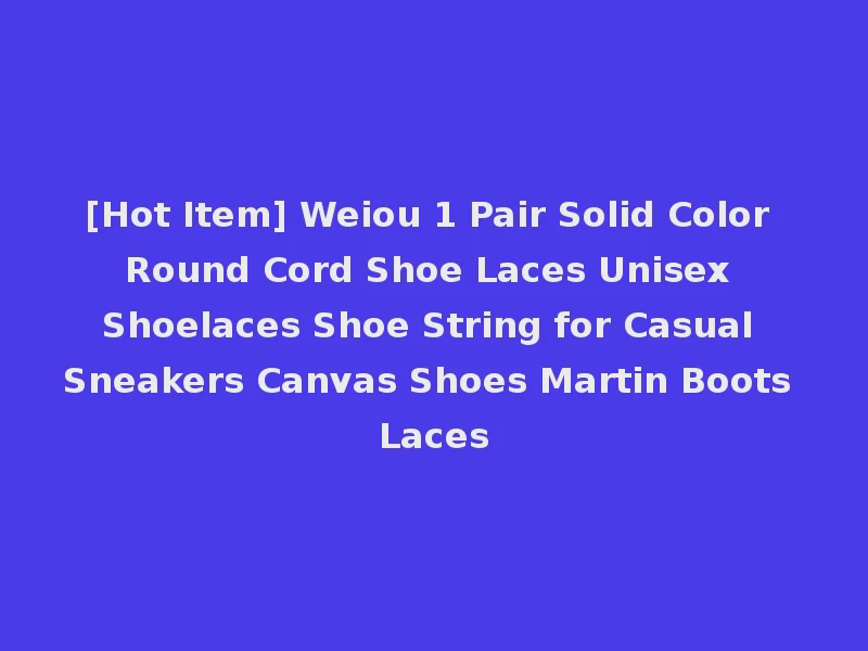 [Hot Item] Weiou 1 Pair Solid Color Round Cord Shoe Laces Unisex Shoelaces Shoe String for Casual Sneakers Canvas Shoes Martin Boots Laces