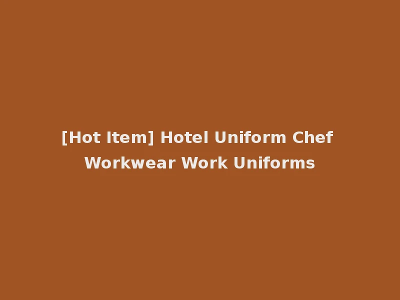 [Hot Item] Hotel Uniform Chef Workwear Work Uniforms