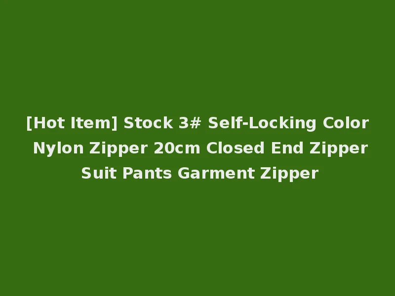 [Hot Item] Stock 3# Self-Locking Color Nylon Zipper 20cm Closed End Zipper Suit Pants Garment Zipper