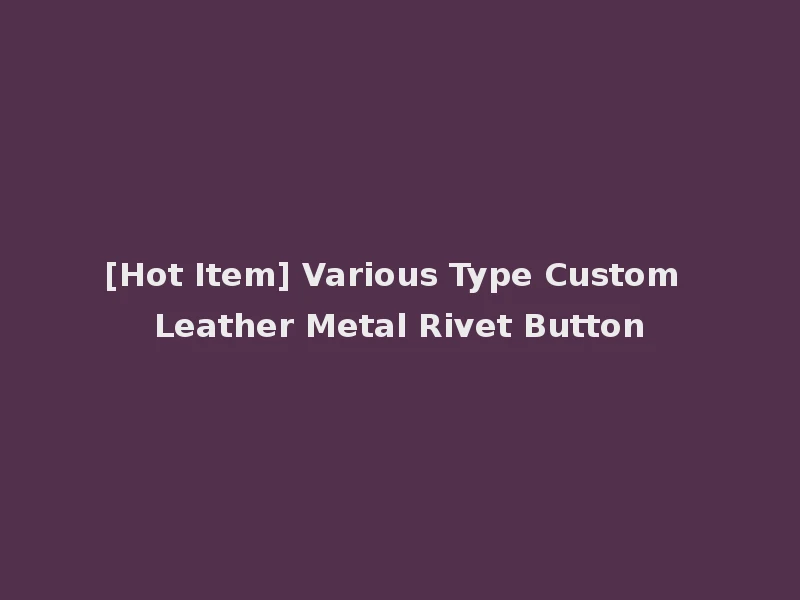 [Hot Item] Various Type Custom Leather Metal Rivet Button