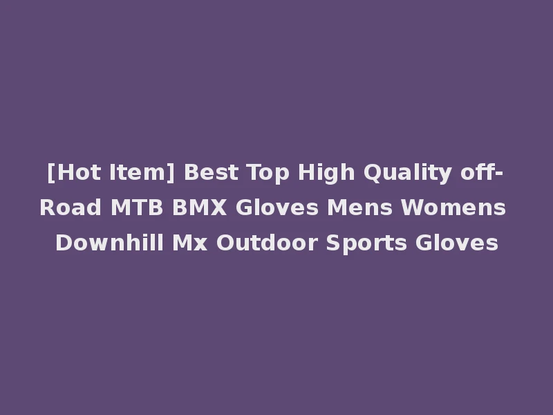 [Hot Item] Best Top High Quality off-Road MTB BMX Gloves Mens Womens Downhill Mx Outdoor Sports Gloves
