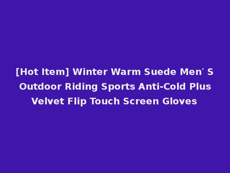 [Hot Item] Winter Warm Suede Men′ S Outdoor Riding Sports Anti-Cold Plus Velvet Flip Touch Screen Gloves