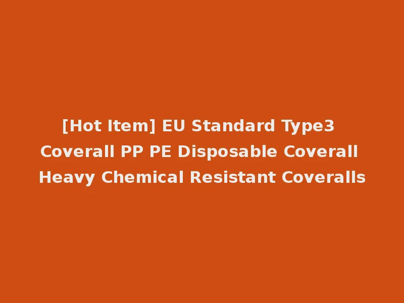 [Hot Item] EU Standard Type3 Coverall PP PE Disposable Coverall Heavy Chemical Resistant Coveralls