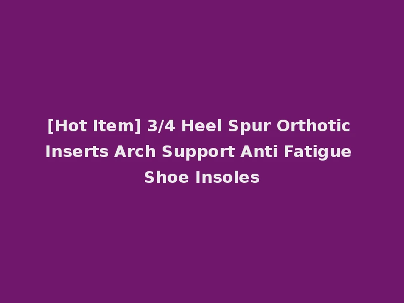 [Hot Item] 3/4 Heel Spur Orthotic Inserts Arch Support Anti Fatigue Shoe Insoles
