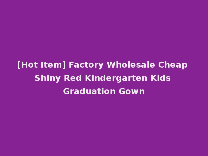 [Hot Item] Factory Wholesale Cheap Shiny Red Kindergarten Kids Graduation Gown