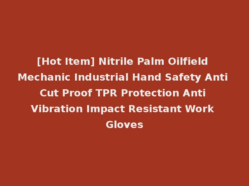 [Hot Item] Nitrile Palm Oilfield Mechanic Industrial Hand Safety Anti Cut Proof TPR Protection Anti Vibration Impact Resistant Work Gloves