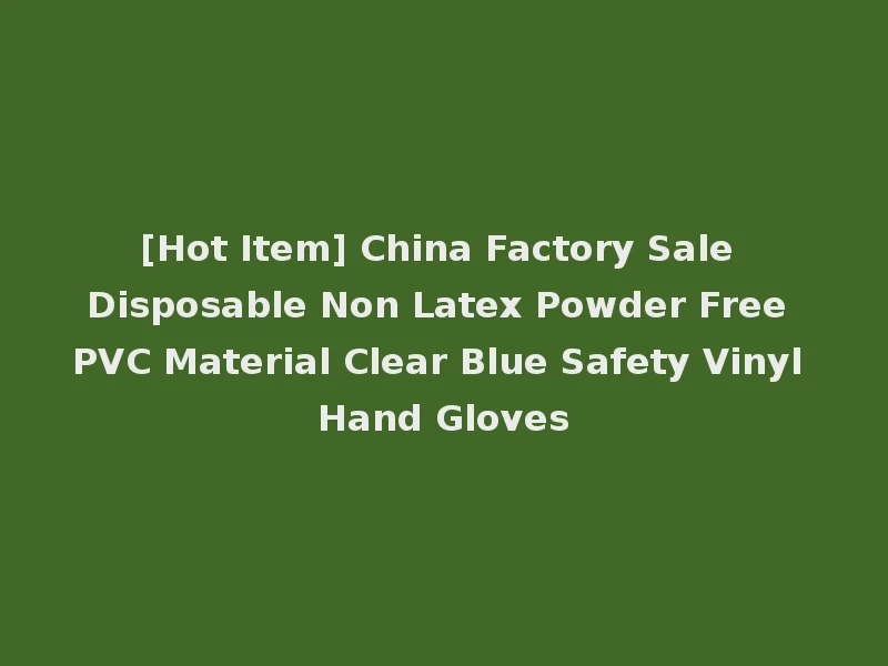 [Hot Item] China Factory Sale Disposable Non Latex Powder Free PVC Material Clear Blue Safety Vinyl Hand Gloves