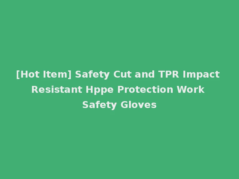 [Hot Item] Safety Cut and TPR Impact Resistant Hppe Protection Work Safety Gloves