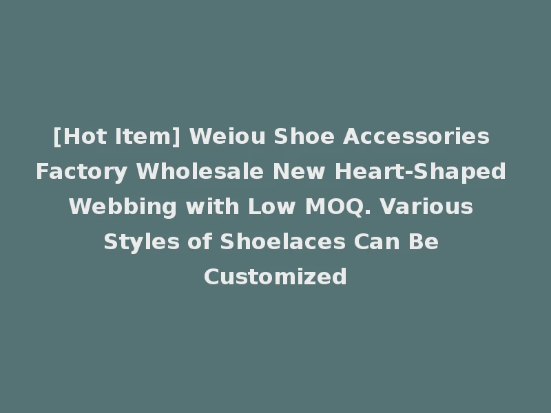 [Hot Item] Weiou Shoe Accessories Factory Wholesale New Heart-Shaped Webbing with Low MOQ. Various Styles of Shoelaces Can Be Customized