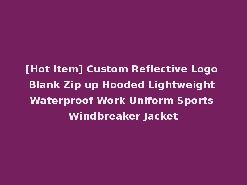 [Hot Item] Custom Reflective Logo Blank Zip up Hooded Lightweight Waterproof Work Uniform Sports Windbreaker Jacket