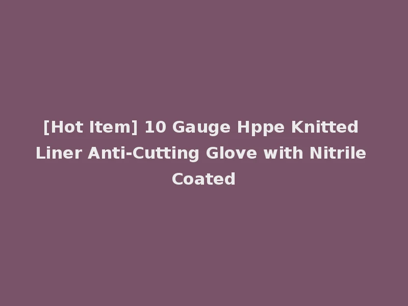 [Hot Item] 10 Gauge Hppe Knitted Liner Anti-Cutting Glove with Nitrile Coated