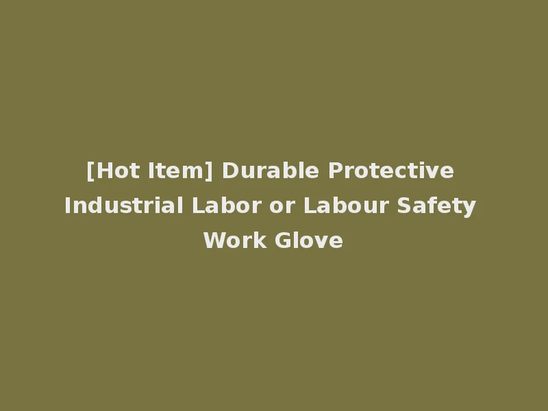 [Hot Item] Durable Protective Industrial Labor or Labour Safety Work Glove