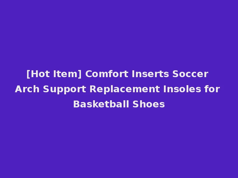 [Hot Item] Comfort Inserts Soccer Arch Support Replacement Insoles for Basketball Shoes