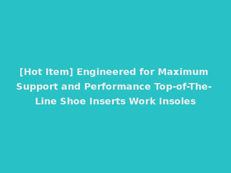 [Hot Item] Engineered for Maximum Support and Performance Top-of-The-Line Shoe Inserts Work Insoles