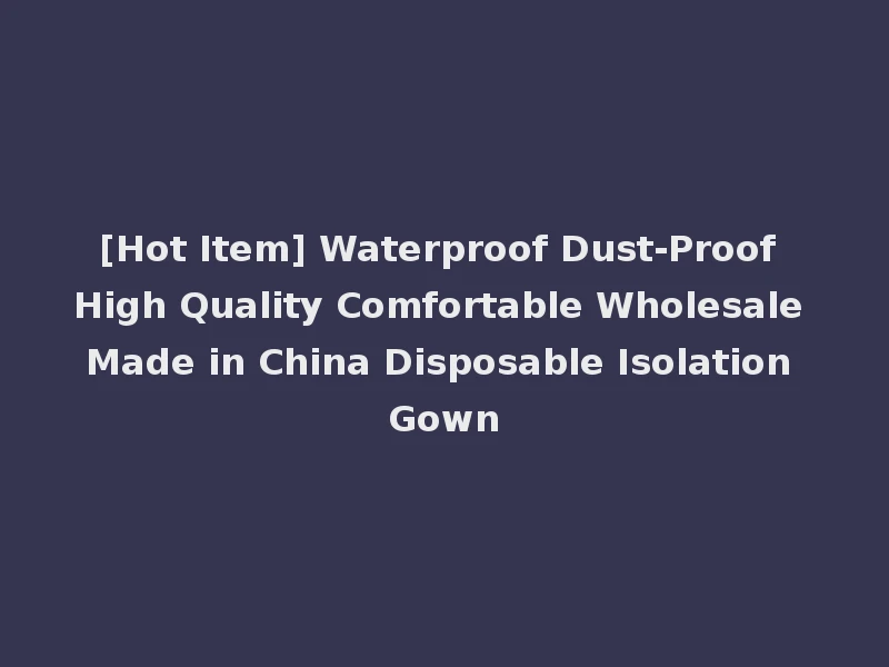 [Hot Item] Waterproof Dust-Proof High Quality Comfortable Wholesale Made in China Disposable Isolation Gown