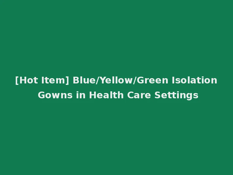 [Hot Item] Blue/Yellow/Green Isolation Gowns in Health Care Settings