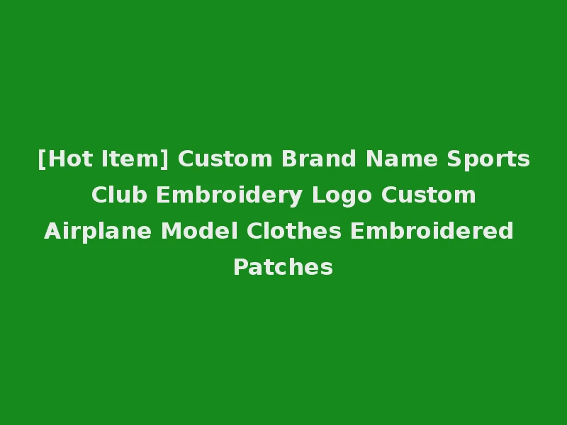 [Hot Item] Custom Brand Name Sports Club Embroidery Logo Custom Airplane Model Clothes Embroidered Patches